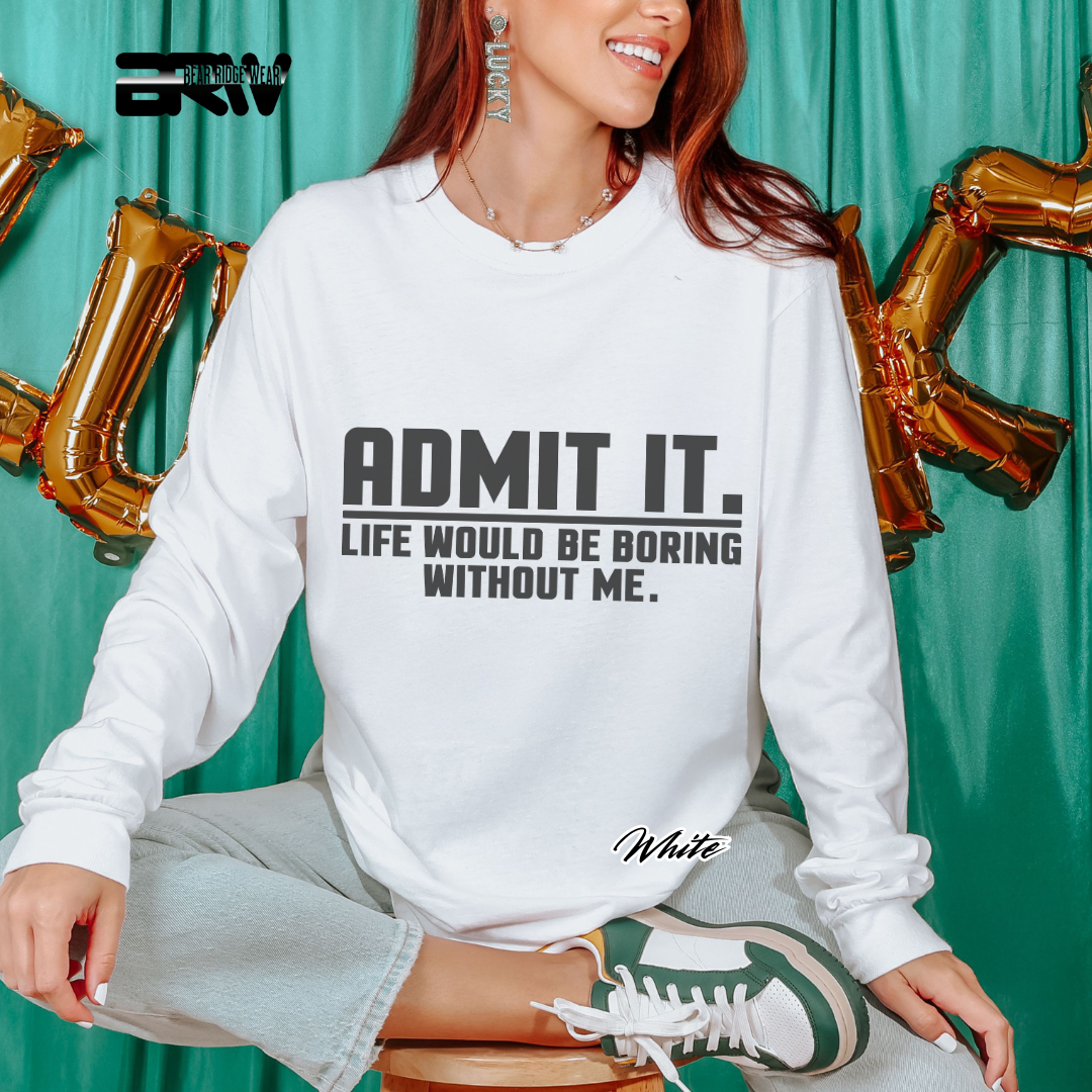 'Admit it, life would be boring without me' Long-sleeve Tee